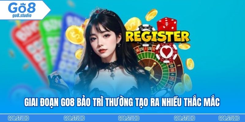 Giai đoạn GO8 bảo trì thường tạo ra nhiều thắc mắc