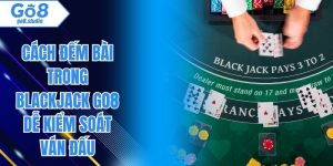 Cách Đếm Bài Trong Blackjack Go8 Dễ Kiểm Soát Ván Đấu