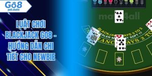 Luật Chơi Blackjack Go8 - Hướng Dẫn Chi Tiết Cho Newbie